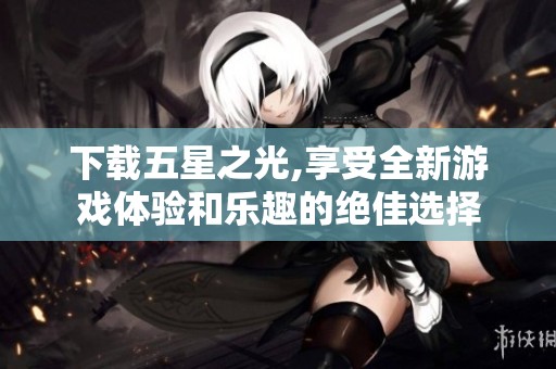 下载五星之光,享受全新游戏体验和乐趣的绝佳选择