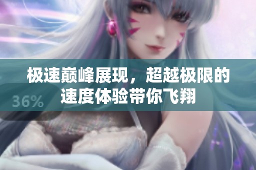 极速巅峰展现，超越极限的速度体验带你飞翔