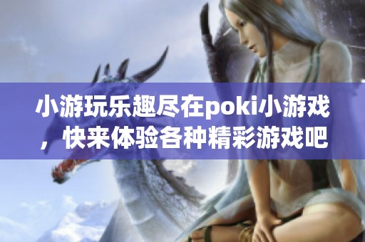 小游玩乐趣尽在poki小游戏，快来体验各种精彩游戏吧！