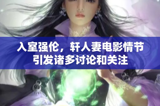 入室强伦，轩人妻电影情节引发诸多讨论和关注
