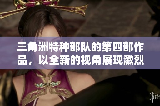 三角洲特种部队的第四部作品，以全新的视角展现激烈战斗与挑战