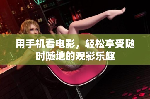 用手机看电影，轻松享受随时随地的观影乐趣