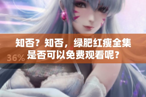 知否？知否，绿肥红瘦全集是否可以免费观看呢？