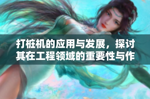 打桩机的应用与发展，探讨其在工程领域的重要性与作用