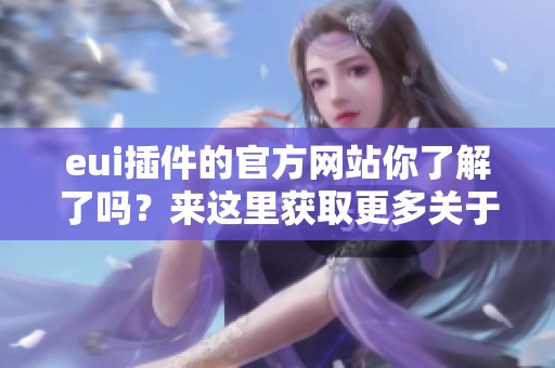 eui插件的官方网站你了解了吗？来这里获取更多关于eui插件的信息吧！