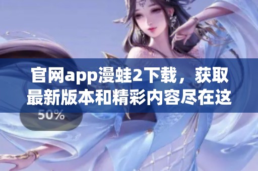 官网app漫蛙2下载，获取最新版本和精彩内容尽在这里。