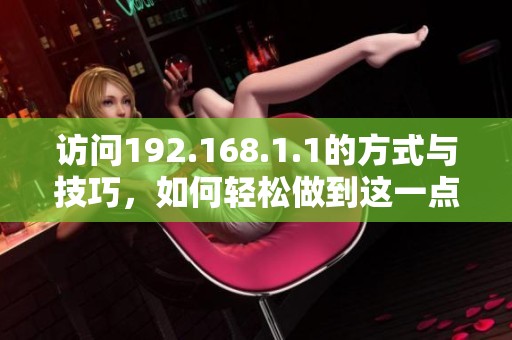 访问192.168.1.1的方式与技巧，如何轻松做到这一点？