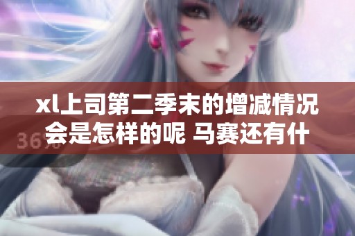 xl上司第二季末的增减情况会是怎样的呢 马赛还有什么变化吗