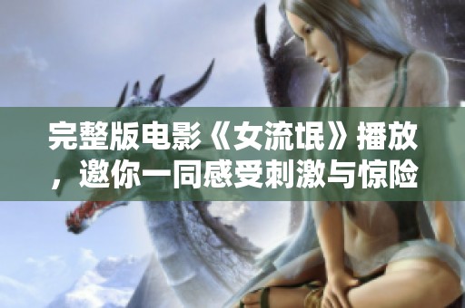 完整版电影《女流氓》播放，邀你一同感受刺激与惊险的故事！