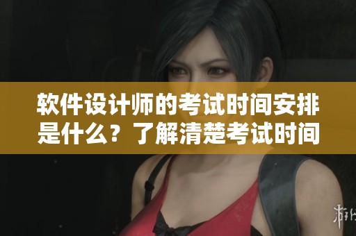 软件设计师的考试时间安排是什么？了解清楚考试时间有助于备考成功！