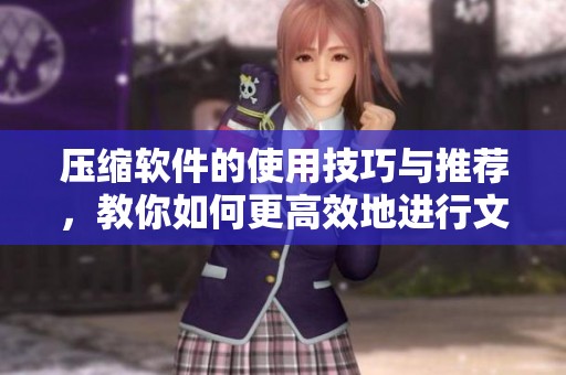 压缩软件的使用技巧与推荐，教你如何更高效地进行文件管理