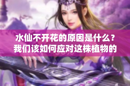 水仙不开花的原因是什么？我们该如何应对这株植物的生长问题呢？