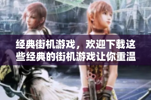 经典街机游戏，欢迎下载这些经典的街机游戏让你重温童年乐趣