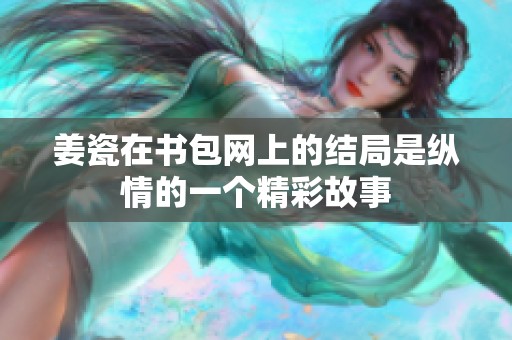 姜瓷在书包网上的结局是纵情的一个精彩故事