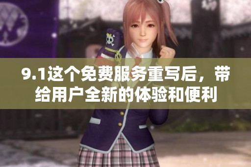 9.1这个免费服务重写后，带给用户全新的体验和便利