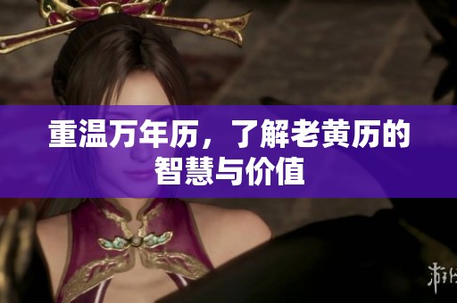 重温万年历，了解老黄历的智慧与价值