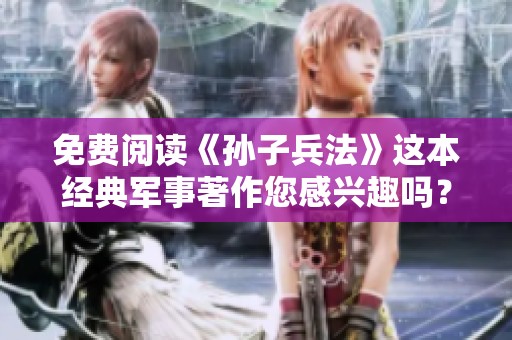 免费阅读《孙子兵法》这本经典军事著作您感兴趣吗？让我们一起探索其中的智慧吧。