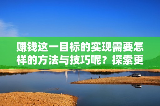 赚钱这一目标的实现需要怎样的方法与技巧呢？探索更多赚钱的途径和策略。
