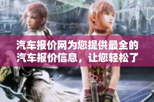 汽车报价网为您提供最全的汽车报价信息，让您轻松了解购车优惠与市场行情。