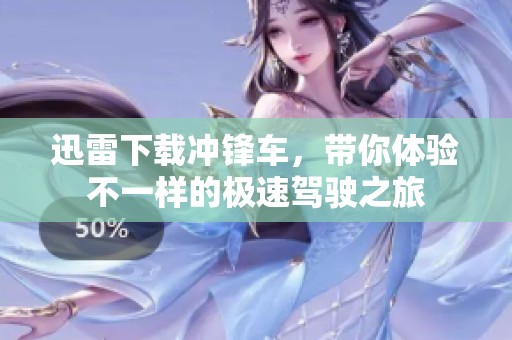 迅雷下载冲锋车，带你体验不一样的极速驾驶之旅