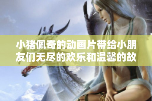 小猪佩奇的动画片带给小朋友们无尽的欢乐和温馨的故事