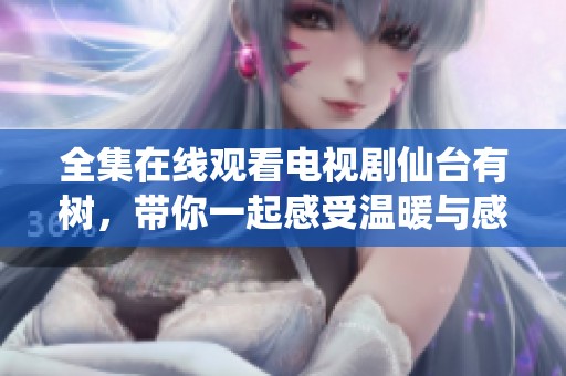 全集在线观看电视剧仙台有树，带你一起感受温暖与感动