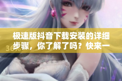 极速版抖音下载安装的详细步骤，你了解了吗？快来一起看看吧！