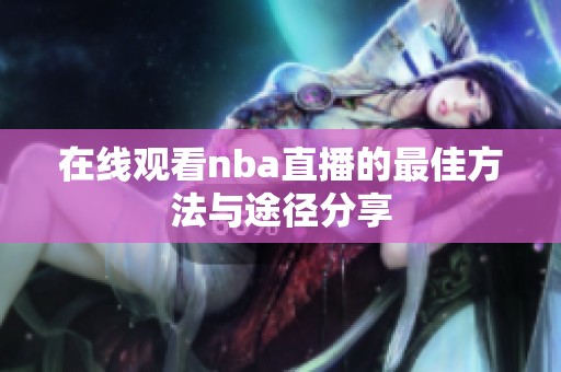 在线观看nba直播的最佳方法与途径分享