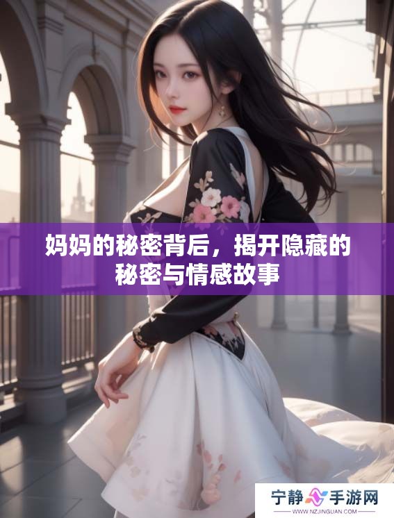 妈妈的秘密背后，揭开隐藏的秘密与情感故事