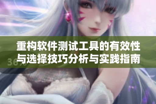 重构软件测试工具的有效性与选择技巧分析与实践指南