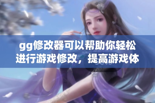 gg修改器可以帮助你轻松进行游戏修改，提高游戏体验的利器