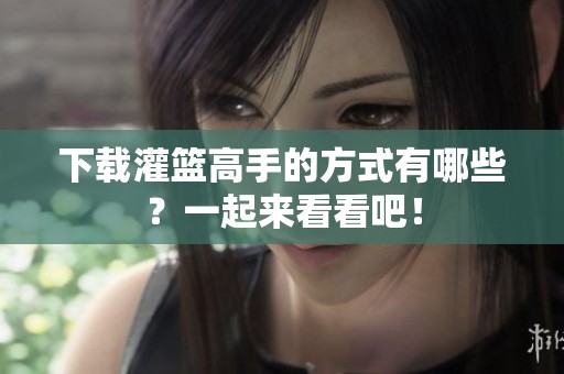 下载灌篮高手的方式有哪些？一起来看看吧！