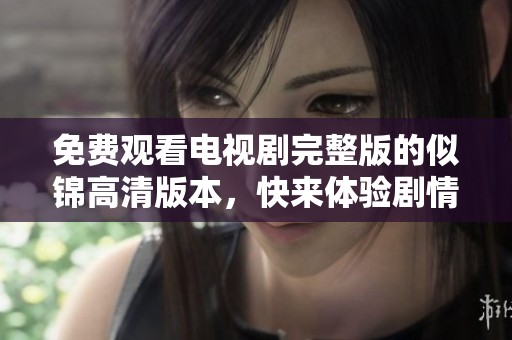 免费观看电视剧完整版的似锦高清版本，快来体验剧情的精彩吧！