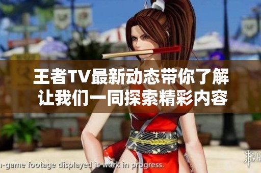 王者TV最新动态带你了解 让我们一同探索精彩内容与乐趣