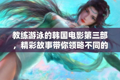 教练游泳的韩国电影第三部，精彩故事带你领略不同的人生体验