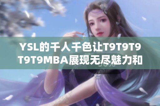 YSL的千人千色让T9T9T9T9T9MBA展现无尽魅力和创意风采