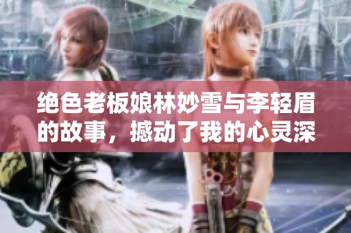 绝色老板娘林妙雪与李轻眉的故事，撼动了我的心灵深处