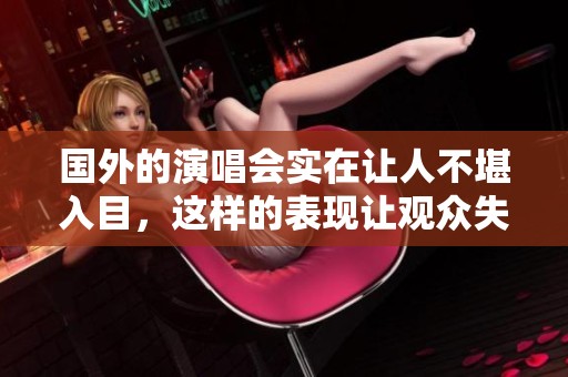 国外的演唱会实在让人不堪入目，这样的表现让观众失望至极