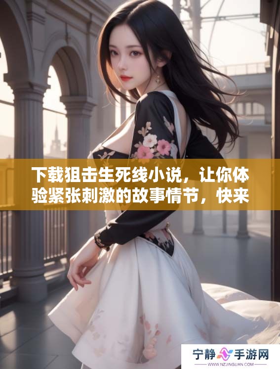 下载狙击生死线小说，让你体验紧张刺激的故事情节，快来试试吧