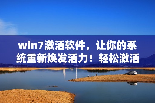 win7激活软件，让你的系统重新焕发活力！轻松激活win7，告别使用限制。