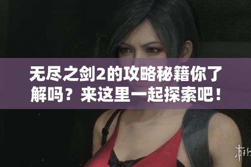 无尽之剑2的攻略秘籍你了解吗？来这里一起探索吧！