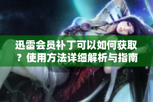 迅雷会员补丁可以如何获取？使用方法详细解析与指南分享
