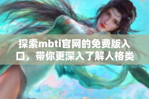 探索mbti官网的免费版入口，带你更深入了解人格类型测评