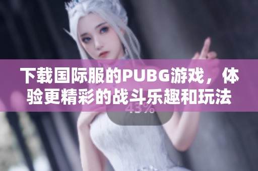 下载国际服的PUBG游戏，体验更精彩的战斗乐趣和玩法！