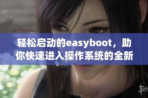 轻松启动的easyboot，助你快速进入操作系统的全新体验！
