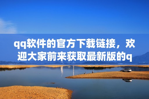 qq软件的官方下载链接，欢迎大家前来获取最新版的qq软件。