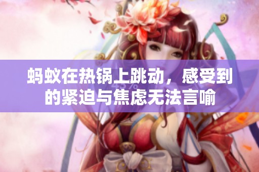 蚂蚁在热锅上跳动，感受到的紧迫与焦虑无法言喻