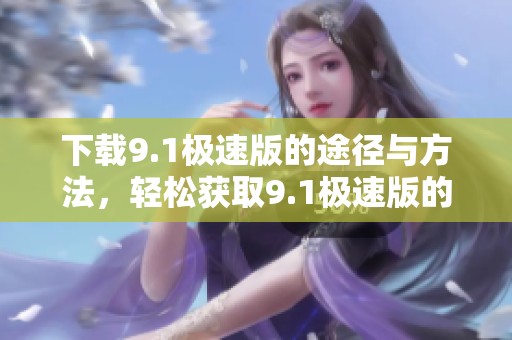 下载9.1极速版的途径与方法，轻松获取9.1极速版的最新版本