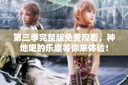 第三季完整版免费观看，种地吧的乐趣等你来体验！