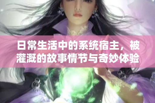 日常生活中的系统宿主，被灌溉的故事情节与奇妙体验